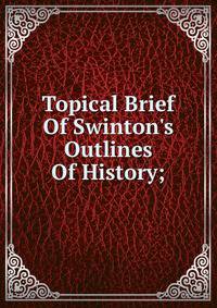 Topical Brief Of Swinton's Outlines Of History;