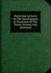 Hunterian Lectures On The Development &amp; Transition Of The Testis; Normal And Abnormal