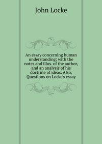 john locke an essay concerning human understanding + notes Find out more about the history of john locke, including videos in his “essay concerning human understanding,” he advanced a theory of the self. john locke an essay concerning human understanding + notes Find out more about the history of john locke, including videos in his “essay concerning human understanding,” he advanced a theory of the self.