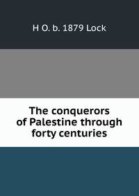 The conquerors of Palestine through forty centuries