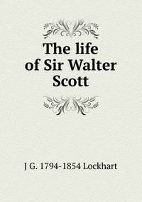 The life of Sir Walter Scott