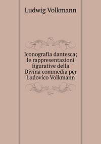 Iconografia dantesca; le rappresentazioni figurative della Divina commedia per Ludovico Volkmann