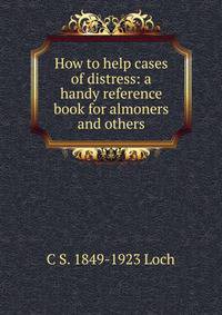How to help cases of distress: a handy reference book for almoners and others