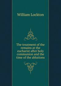 The treatment of the remains at the eucharist after holy communion and the time of the ablutions