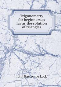 Trigonometry for beginners as far as the solution of triangles