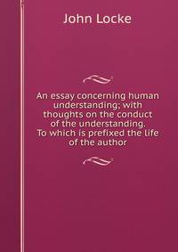 essay concerning human understanding locke summary essay concerning human understanding locke summary