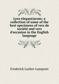 Lyra elegantiarum: a collection of some of the best specimens of vers de soci?t? and vers d'occasion in the English language