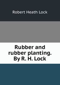 Rubber and rubber planting. By R. H. Lock