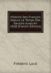 Histoire Des Fran?ais Depuis Le Temps Des Gaulois Jusqu'en 1830 (French Edition)