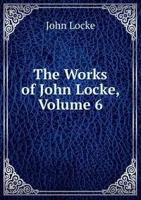 The Works of John Locke, Volume 6