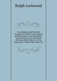 An Analytical and Practical Synopsis of All the Cases Argued and Reversed in Law and Equity: In the Court for the Correction of Errors of the State of . of the Cases and a Table of the Titles, &amp;c
