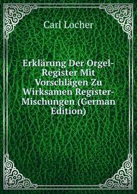 Erkl?rung Der Orgel-Register Mit Vorschl?gen Zu Wirksamen Register-Mischungen (German Edition)