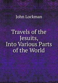 Travels of the Jesuits, Into Various Parts of the World
