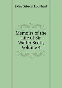 Memoirs of the Life of Sir Walter Scott, Volume 4