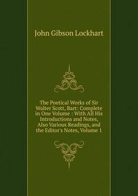 The Poetical Works of Sir Walter Scott, Bart: Complete in One Volume : With All His Introductions and Notes, Also Various Readings, and the Editor's Notes, Volume 1