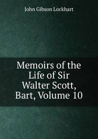 Memoirs of the Life of Sir Walter Scott, Bart, Volume 10
