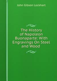 The History of Napoleon Buonaparte: With Engravings On Steel and Wood .