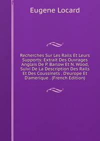 Recherches Sur Les Rails Et Leurs Supports: Extrait Des Ouvrages Anglais De P. Barlow Et N. Wood, Suivi De La Description Des Rails Et Des Coussinets . D'europe Et D'amerique . (French Edition)