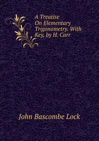A Treatise On Elementary Trigonometry. With Key, by H. Carr