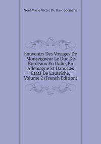 Souvenirs Des Voyages De Monseigneur Le Duc De Bordeaux En Italie, En Allemagne Et Dans Les ?tats De L'autriche, Volume 2 (French Edition)