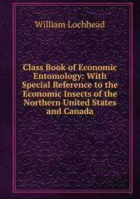 Class Book of Economic Entomology: With Special Reference to the Economic Insects of the Northern United States and Canada