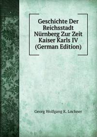 Geschichte Der Reichsstadt Nurnberg Zur Zeit Kaiser Karls IV (German Edition)