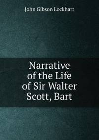 Narrative of the Life of Sir Walter Scott, Bart