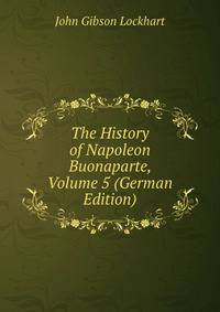 The History of Napoleon Buonaparte, Volume 5 (German Edition)