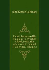 Peter's Letters to His Kinsfolk: To Which Is Added, Postscript Addressed to Samuel T. Coleridge, Volume 2