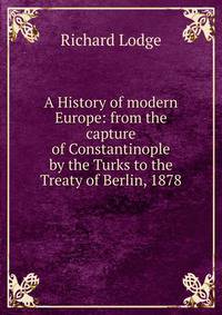 A History of modern Europe: from the capture of Constantinople by the Turks to the Treaty of Berlin, 1878