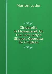 Cinderella in Flowerland; Or, the Lost Lady's Slipper: Operetta for Children