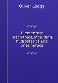 Elementary mechanics, including hydrostatics and pneumatics