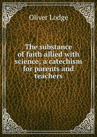 The substance of faith allied with science; a catechism for parents and teachers