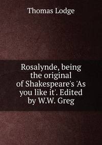 Rosalynde, being the original of Shakespeare's 'As you like it'. Edited by W.W. Greg