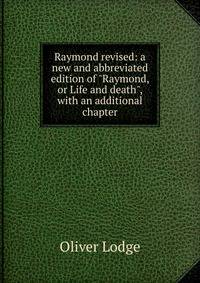 Raymond revised: a new and abbreviated edition of "Raymond, or Life and death", with an additional chapter