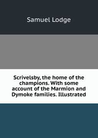 Scrivelsby, the home of the champions. With some account of the Marmion and Dymoke families. Illustrated