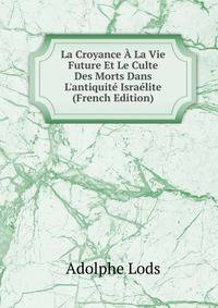 La Croyance ? La Vie Future Et Le Culte Des Morts Dans L'antiquit? Isra?lite (French Edition)