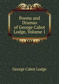 Poems and Dramas of George Cabot Lodge, Volume 1