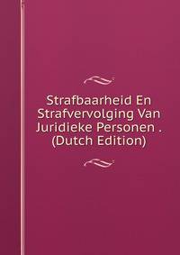 Strafbaarheid En Strafvervolging Van Juridieke Personen . (Dutch Edition)