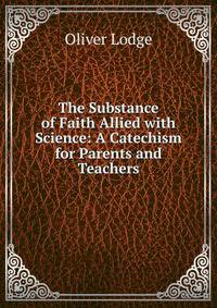 The Substance of Faith Allied with Science: A Catechism for Parents and Teachers