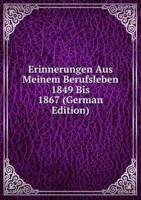 Erinnerungen Aus Meinem Berufsleben 1849 Bis 1867 (German Edition)
