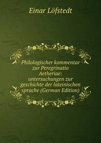 Philologischer kommentar zur Peregrinatio Aetheriae: untersuchungen zur geschichte der lateinischen sprache (German Edition)