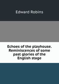 Echoes of the playhouse. Reminiscences of some past glories of the English stage