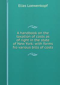 A handbook on the taxation of costs as of right in the state of New York: with forms fro various bills of costs