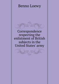 Correspondence respecting the enlistment of British subjects in the United States' army