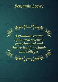 A graduate course of natural science: experimental and theoretical for schools and colleges