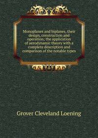 Monoplanes and biplanes, their design, construction and operation; the application of aerodynamic theory with a complete description and comparison of the notable types