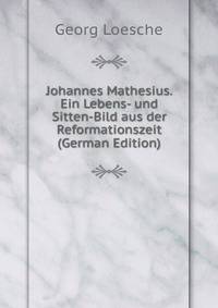 Johannes Mathesius. Ein Lebens- und Sitten-Bild aus der Reformationszeit (German Edition)