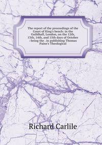 The report of the proceedings of the Court of King's bench: in the Guildhall, London, on the 12th, 13th, 14th, and 15th days of October : being the . in publishing Thomas Paine's Theological