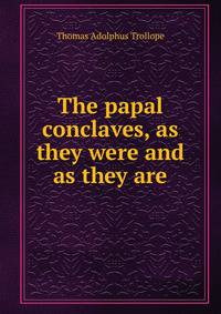 The papal conclaves, as they were and as they are
